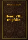 Henri VIII, tragedie - Marie-Joseph Chénier