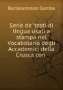 Serie de. testi di lingua usati a stampa nel Vocabolario degli Accademici della Crusca con - Gamba Bartolommeo
