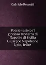 Poesie varie pe.l glorioso monarca di Napoli e di Sicilia Giuseppe Napoleone I, pio, felice - Gabriele Rossetti