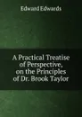 A Practical Treatise of Perspective, on the Principles of Dr. Brook Taylor - Edward Edwards