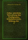 Ueber nutzliche Verwaltung des Predigtamts, Schulunterricht, Bildung der - Christian Victor Kindervater