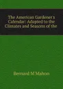 The American Gardener.s Calendar - Bernard M'Mahon