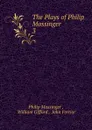 The Plays of Philip Massinger - Massinger Philip