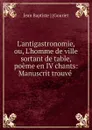 L.antigastronomie, ou, L.homme de ville sortant de table, poeme en IV chants - Jean Baptiste Gouriet