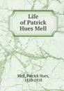 Life of Patrick Hues Mell - Patrick Hues Mell