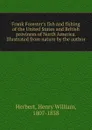Frank Forester.s fish and fishing of the United States and British provinces of North America. Illustrated from nature by the author - Herbert Henry William