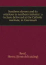 Southern slavery and its relations to northern industry - Henry Reed