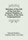 Sketches of the Life of the Late Rev. Samuel Hopkins, D. D., Pastor of the First Congregational - Samuel Hopkins
