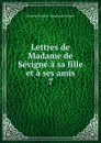 Lettres de Madame de Sevigne a sa fille et a ses amis - Marie de Rabutin-Chantal Sévigné