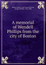 A memorial of Wendell Phillips from the city of Boston - George William Curtis