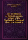 Life and labors of Francis Asbury, bishop of the Methodist Episcopal Church in America - George Gilman Smith