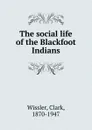 The social life of the Blackfoot Indians - Wissler Clark