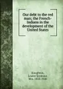 Our debt to the red man - Louise Seymour Houghton