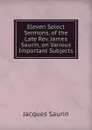 Eleven Select Sermons, of the Late Rev. James Saurin, on Various Important Subjects - Jacques Saurin