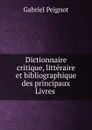 Dictionnaire critique, litteraire et bibliographique des principaux Livres - Gabriel Peignot