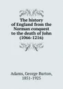 The history of England from the Norman conquest to the death of John (1066-1216) - George Burton Adams