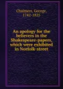 An apology for the believers in the Shakespeare-papers, which were exhibited in Norfolk-street - George Chalmers
