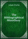 The Bibliographical Miscellany - Adam Clarke