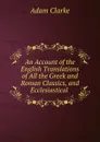 An Account of the English Translations of All the Greek and Roman Classics, and Ecclesiastical - Adam Clarke