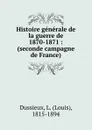 Histoire generale de la guerre de 1870-1871 - Louis Dussieux
