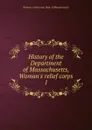 History of the Department of Massachusetts, Woman.s relief corps - Woman's relief corps. Dept. of Massachusetts