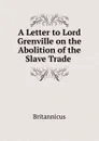 A Letter to Lord Grenville on the Abolition of the Slave Trade - Britannicus