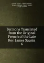 Sermons Translated from the Original French of the Late Rev. James Saurin - Jacques Saurin