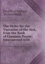 The Order for the Visitation of the Sick, from the Book of Common Prayer - Richard Mant