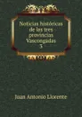 Noticias historicas de las tres provincias Vascongadas. - Juan Antonio Llorente