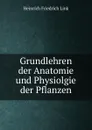 Grundlehren der Anatomie und Physiolgie der Pflanzen - Heinrich Friedrich Link
