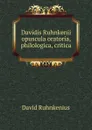 Davidis Ruhnkenii opuscula oratoria, philologica, critica - David Ruhnkenius