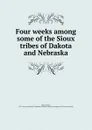 Four weeks among some of the Sioux tribes of Dakota and Nebraska - Herbert Welsh