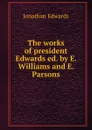 The works of president Edwards - Jonathan Edwards