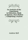An Analysis of the Experiment in Education, Made at Egmore, Near Madras - Andrew Bell
