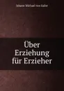 Uber Erziehung fur Erzieher - Johann Michael von Sailer