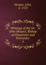 Writings of the Dr. John Hooper, Bishop of Gloucester and Worcester - John Hooper