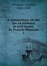 A commentary on the law of evidence in civil issues. By Francis Wharton - Francis Wharton