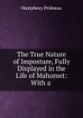 The True Nature of Imposture, Fully Displayed in the Life of Mahomet - Humphrey Prideaux