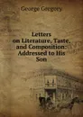 Letters on Literature, Taste, and Composition - George Gregory