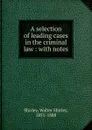 A selection of leading cases in the criminal law - Walter Shirley Shirley