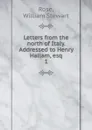 Letters from the north of Italy. Addressed to Henry Hallam, esq - William Stewart Rose