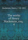 The works of Henry Mackenzie, esq. - Henry Mackenzie