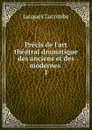 Precis de l.art theatral dramatique des anciens et des modernes - Jacques Lacombe
