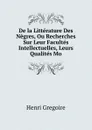 De la Litterature Des Negres, Ou Recherches Sur Leur Facultes Intellectuelles, Leurs Qualites Mo - Henri Grégoire