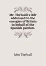 Mr. Thelwall.s Ode addressed to the energies of Britain in behalf of the Spanish patriots - John Thelwall