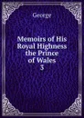 Memoirs of His Royal Highness the Prince of Wales - George