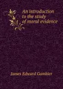 An introduction to the study of moral evidence - James Edward Gambier