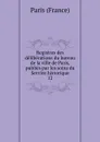 Registres des deliberations du bureau de la ville de Paris, publies par les soins du Service historique - Paris France