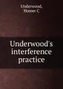 Underwood.s interference practice - Homer C. Underwood