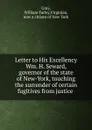 Letter to His Excellency Wm. H. Seward, governor of the state of New-York, touching the surrender of certain fugitives from justice - William Farley Gray